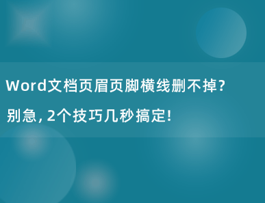 Word文档页眉页脚横线删不掉？别急，2个技巧几秒搞定！